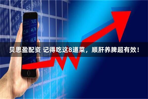 贝思盈配资 记得吃这8道菜，顺肝养脾超有效！