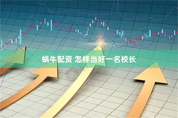 蜗牛配资 怎样当好一名校长