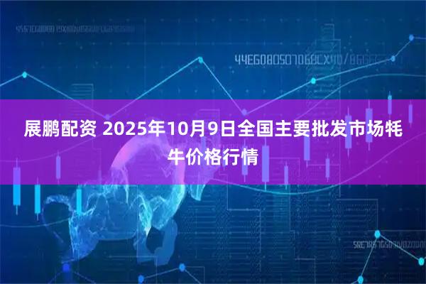 展鹏配资 2025年10月9日全国主要批发市场牦牛价格行情