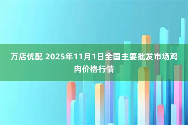 万店优配 2025年11月1日全国主要批发市场鸡肉价格行情