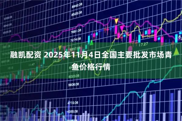 融凯配资 2025年11月4日全国主要批发市场青鱼价格行情