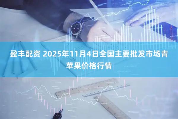 盈丰配资 2025年11月4日全国主要批发市场青苹果价格行情