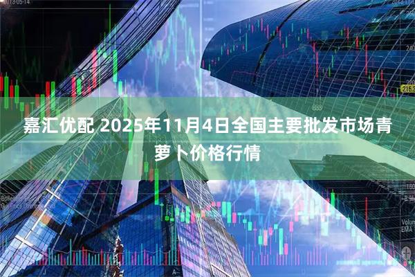 嘉汇优配 2025年11月4日全国主要批发市场青萝卜价格行情