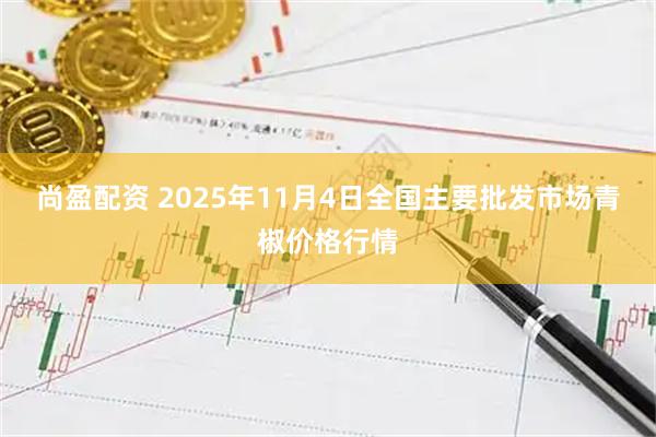 尚盈配资 2025年11月4日全国主要批发市场青椒价格行情