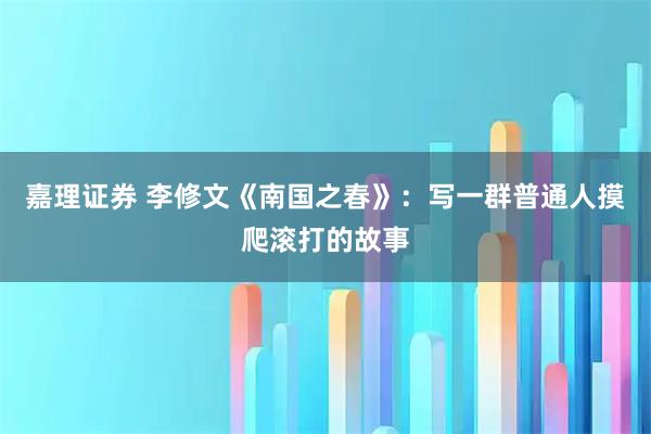 嘉理证券 李修文《南国之春》：写一群普通人摸爬滚打的故事