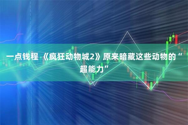 一点钱程 《疯狂动物城2》原来暗藏这些动物的“超能力”