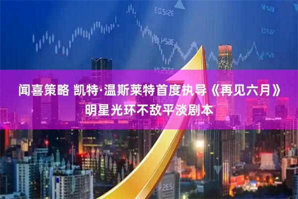 闻喜策略 凯特·温斯莱特首度执导《再见六月》明星光环不敌平淡剧本