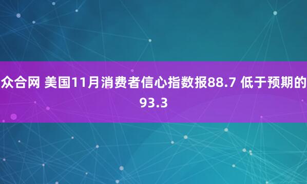 众合网 美国11月消费者信心指数报88.7 低于预期的93.3