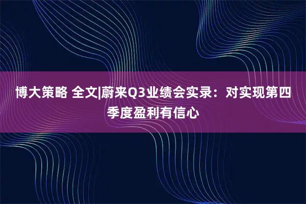 博大策略 全文|蔚来Q3业绩会实录：对实现第四季度盈利有信心