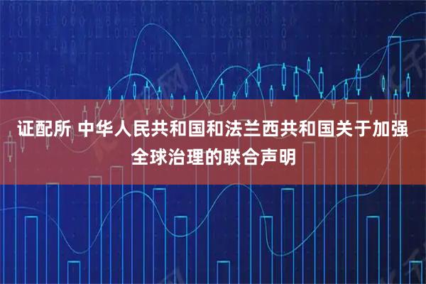 证配所 中华人民共和国和法兰西共和国关于加强全球治理的联合声明