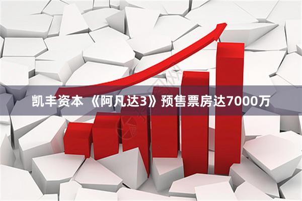 凯丰资本 《阿凡达3》预售票房达7000万